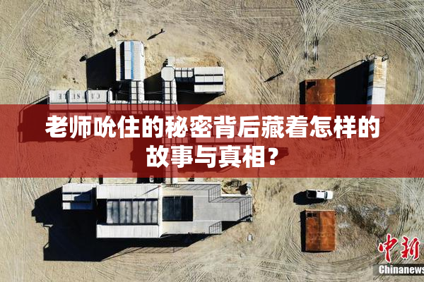 老师吮住的秘密背后藏着怎样的故事与真相？