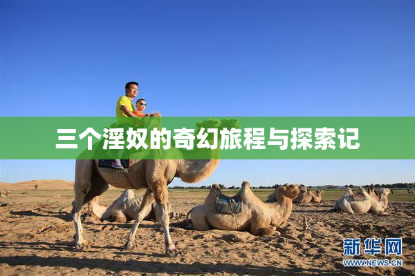 三个淫奴的奇幻旅程与探索记
