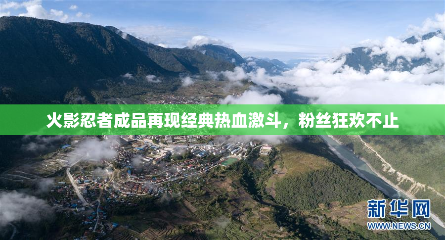 火影忍者成品再现经典热血激斗，粉丝狂欢不止