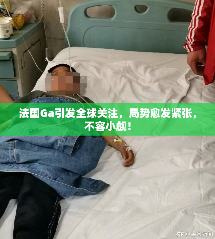 法国Ga引发全球关注，局势愈发紧张，不容小觑！