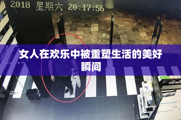 女人在欢乐中被重塑生活的美好瞬间