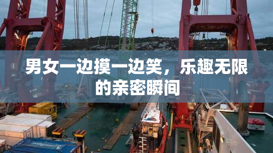 男女一边摸一边笑，乐趣无限的亲密瞬间