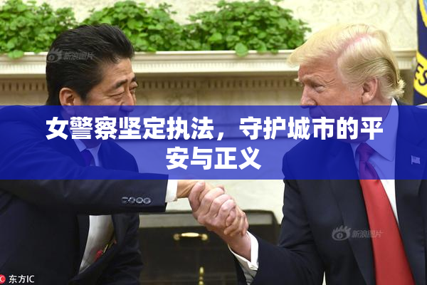 女警察坚定执法，守护城市的平安与正义