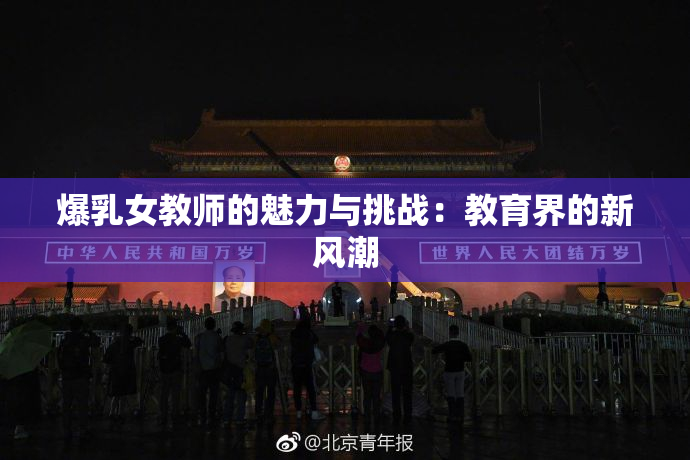 爆乳女教师的魅力与挑战：教育界的新风潮
