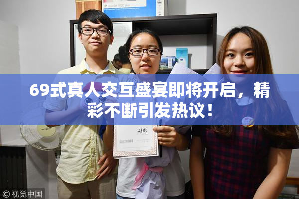 69式真人交互盛宴即将开启，精彩不断引发热议！