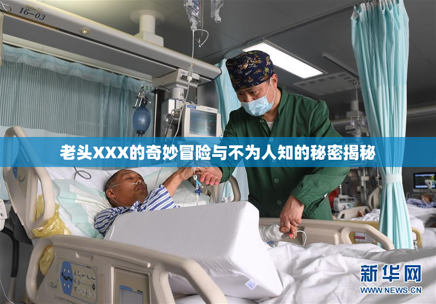 老头XXX的奇妙冒险与不为人知的秘密揭秘