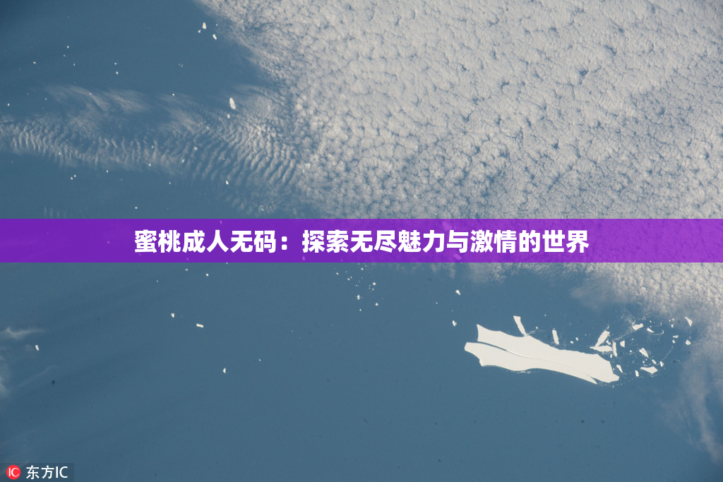蜜桃成人无码：探索无尽魅力与激情的世界