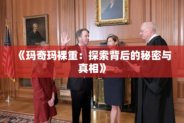 《玛奇玛裸重：探索背后的秘密与真相》