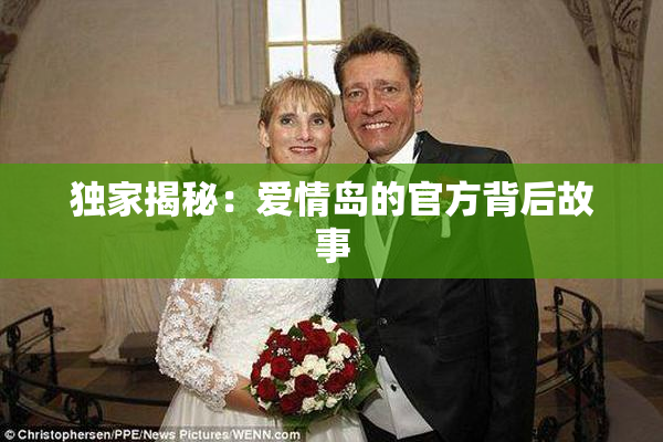 独家揭秘：爱情岛的官方背后故事