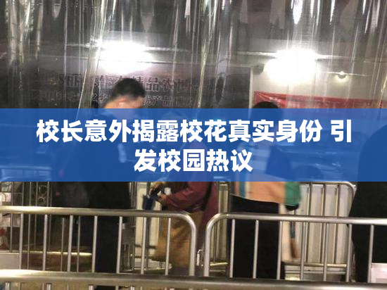 校长意外揭露校花真实身份 引发校园热议
