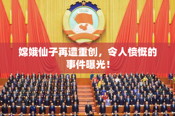 嫦娥仙子再遭重创，令人愤慨的事件曝光！
