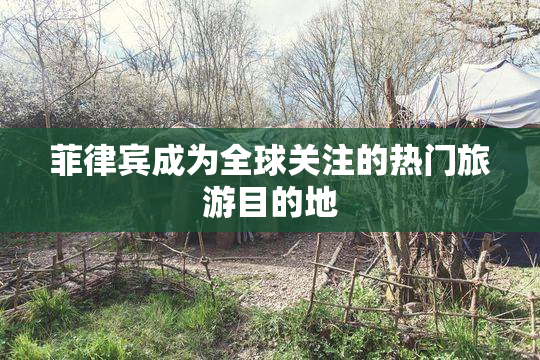 菲律宾成为全球关注的热门旅游目的地