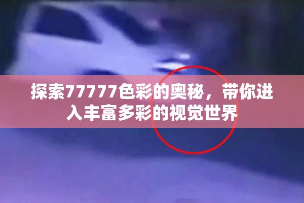 探索77777色彩的奥秘，带你进入丰富多彩的视觉世界