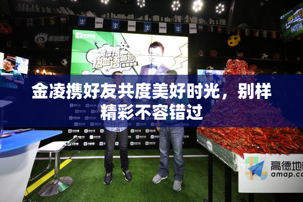 金凌携好友共度美好时光，别样精彩不容错过