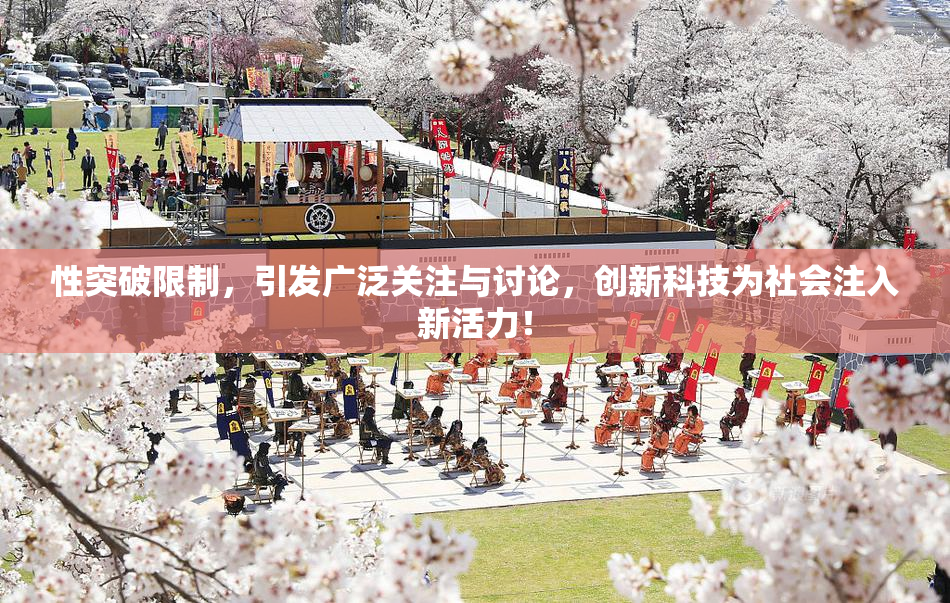 性突破限制，引发广泛关注与讨论，创新科技为社会注入新活力！