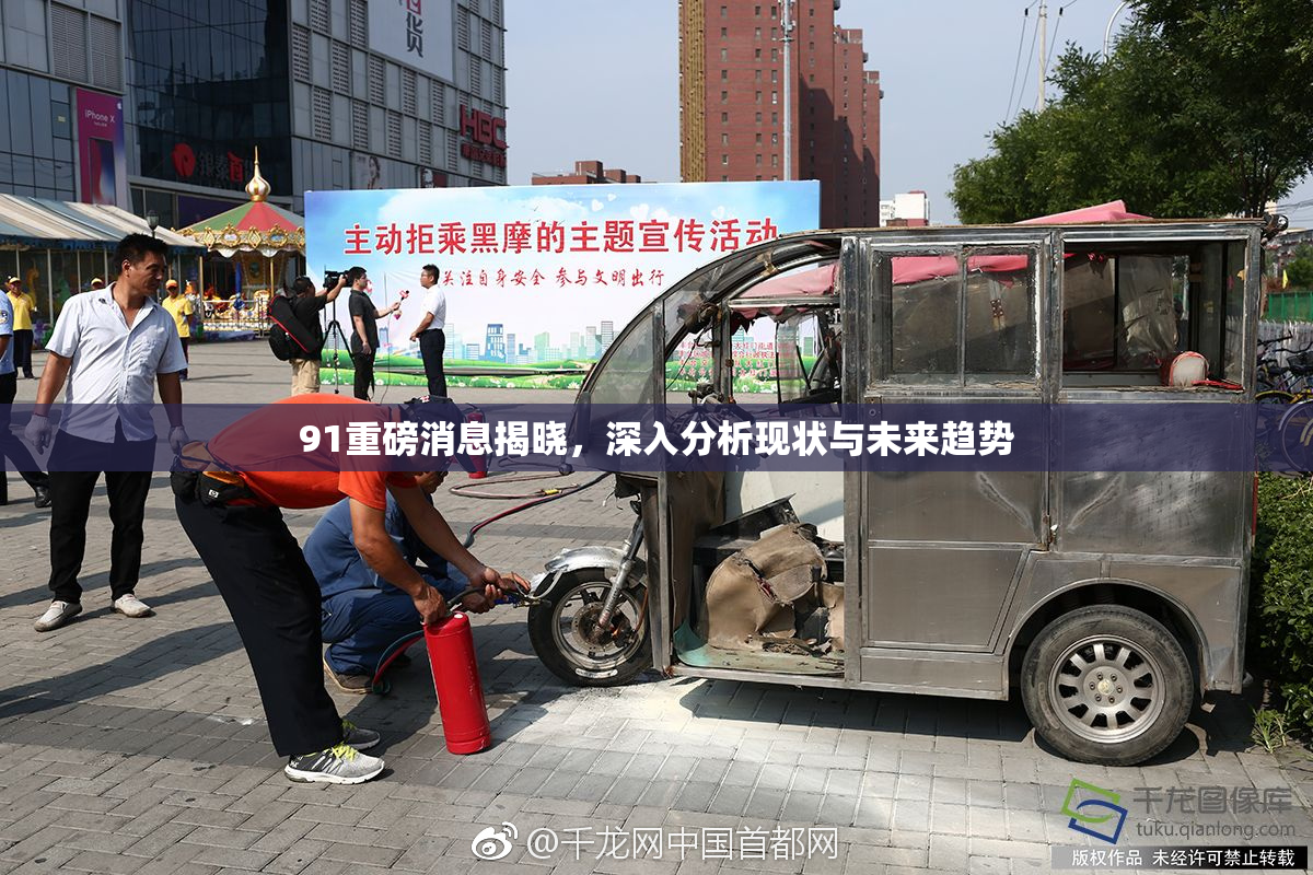 91重磅消息揭晓，深入分析现状与未来趋势