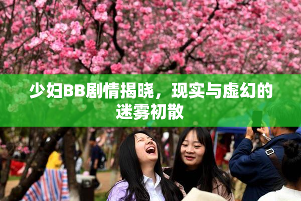 少妇BB剧情揭晓，现实与虚幻的迷雾初散