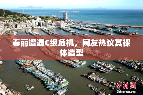 春丽遭遇C级危机，网友热议其裸体造型