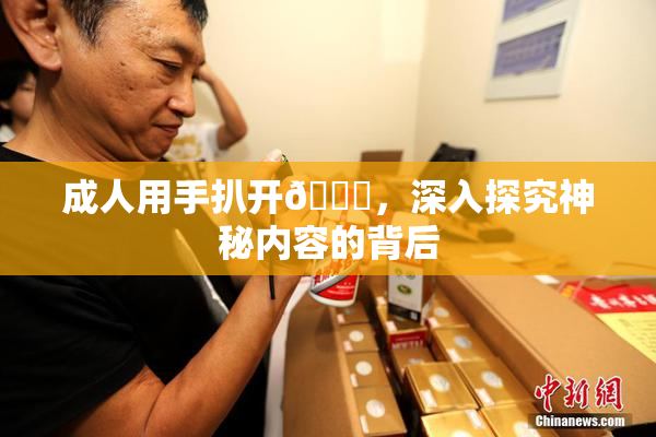 成人用手扒开🍑，深入探究神秘内容的背后