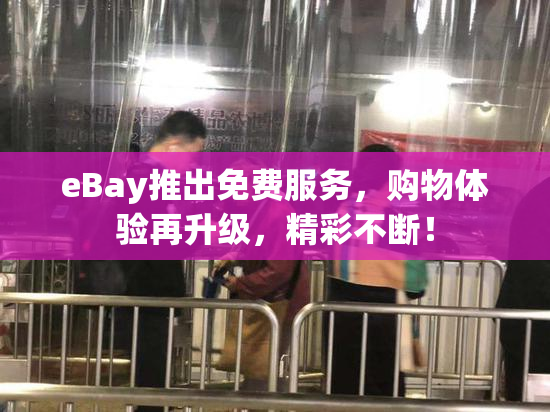 eBay推出免费服务，购物体验再升级，精彩不断！