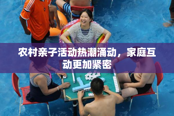 农村亲子活动热潮涌动，家庭互动更加紧密