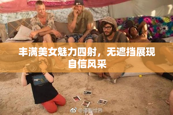 丰满美女魅力四射，无遮挡展现自信风采