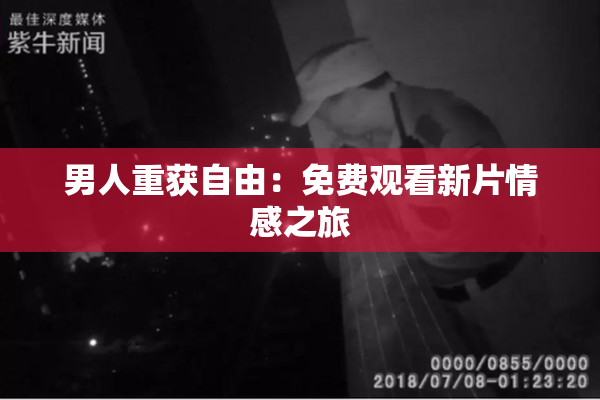 男人重获自由：免费观看新片情感之旅