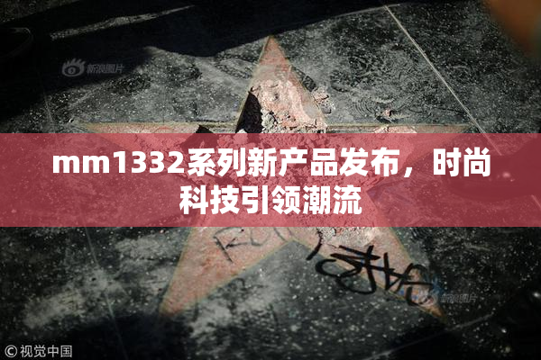 mm1332系列新产品发布，时尚科技引领潮流