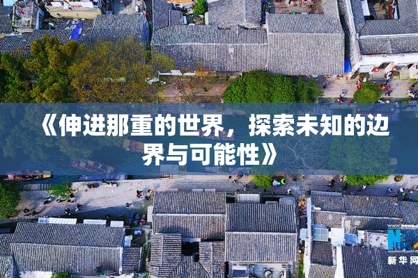 《伸进那重的世界，探索未知的边界与可能性》