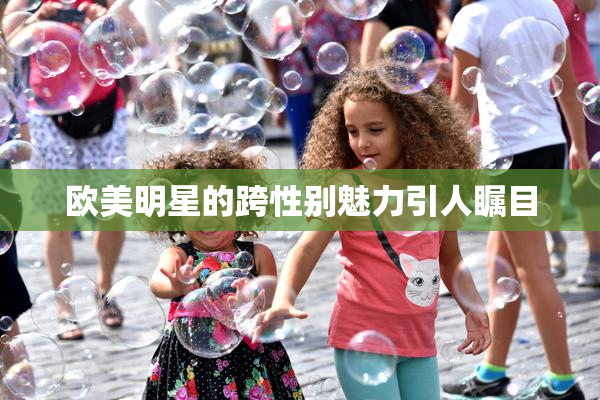 欧美明星的跨性别魅力引人瞩目