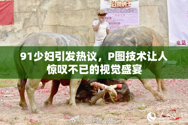 91少妇引发热议，P图技术让人惊叹不已的视觉盛宴