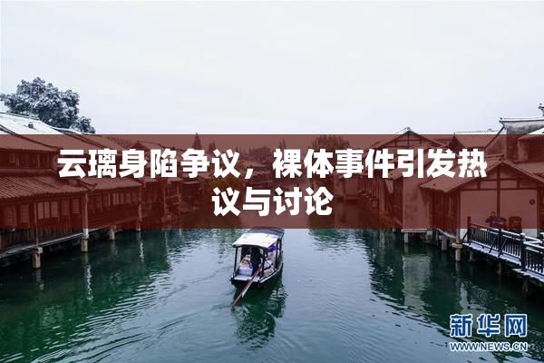 云璃身陷争议，裸体事件引发热议与讨论
