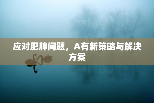 应对肥胖问题，A有新策略与解决方案