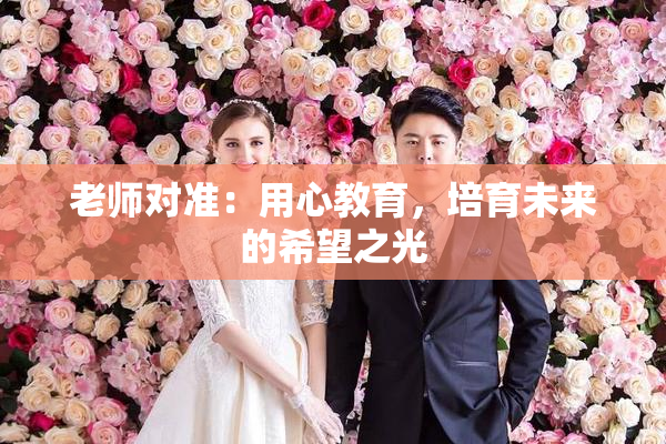老师对准：用心教育，培育未来的希望之光