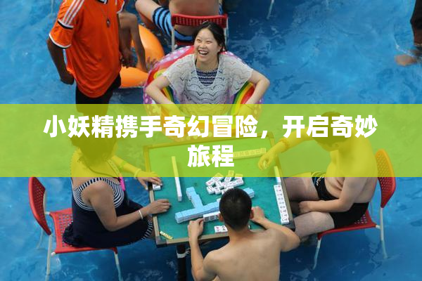 小妖精携手奇幻冒险，开启奇妙旅程