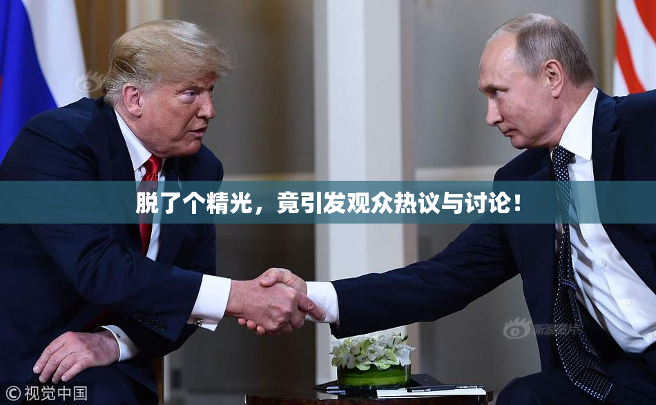 脱了个精光，竟引发观众热议与讨论！