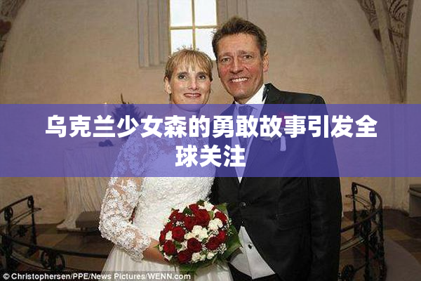 乌克兰少女森的勇敢故事引发全球关注