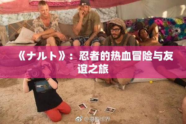 《ナルト》：忍者的热血冒险与友谊之旅