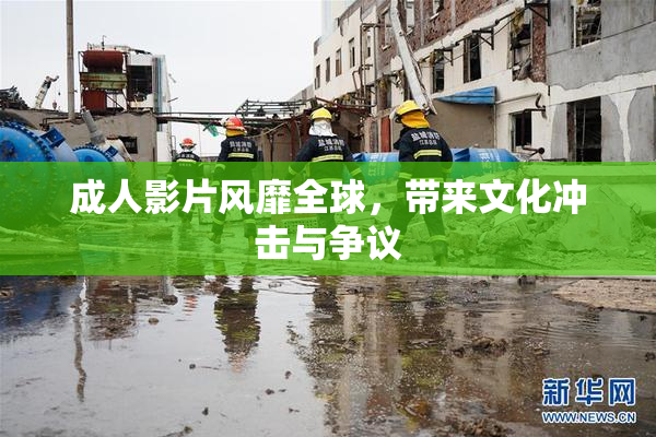 成人影片风靡全球，带来文化冲击与争议