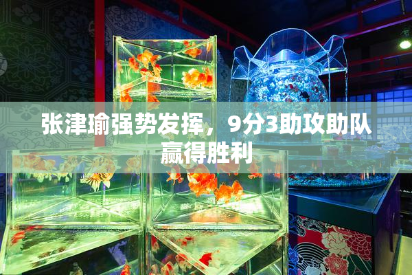 张津瑜强势发挥，9分3助攻助队赢得胜利