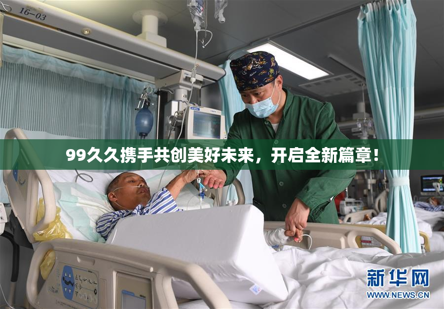 99久久携手共创美好未来，开启全新篇章！