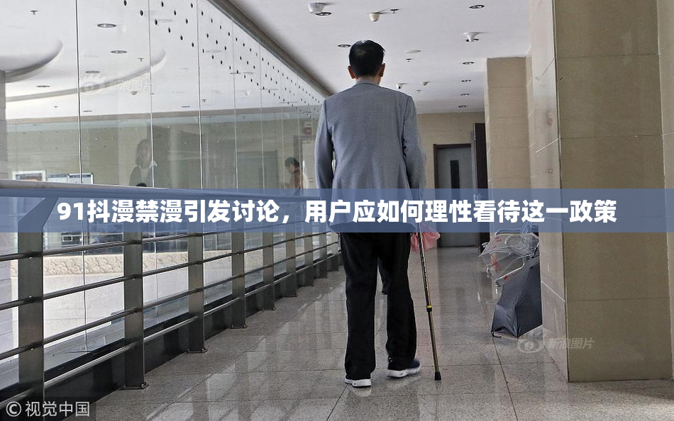 91抖漫禁漫引发讨论，用户应如何理性看待这一政策