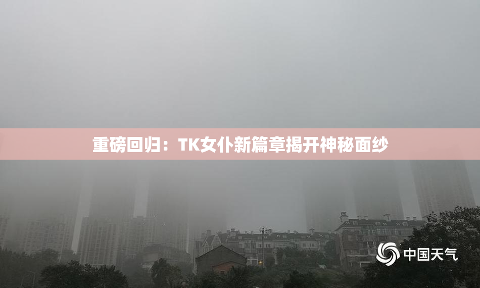 重磅回归：TK女仆新篇章揭开神秘面纱