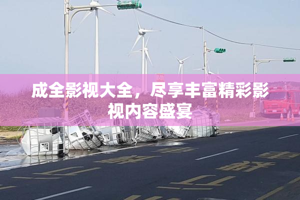成全影视大全，尽享丰富精彩影视内容盛宴