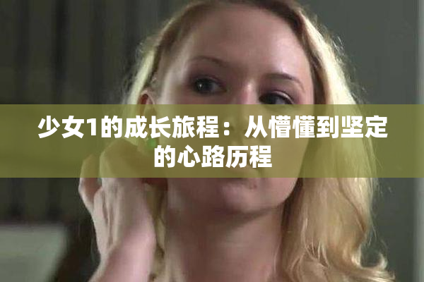 少女1的成长旅程：从懵懂到坚定的心路历程