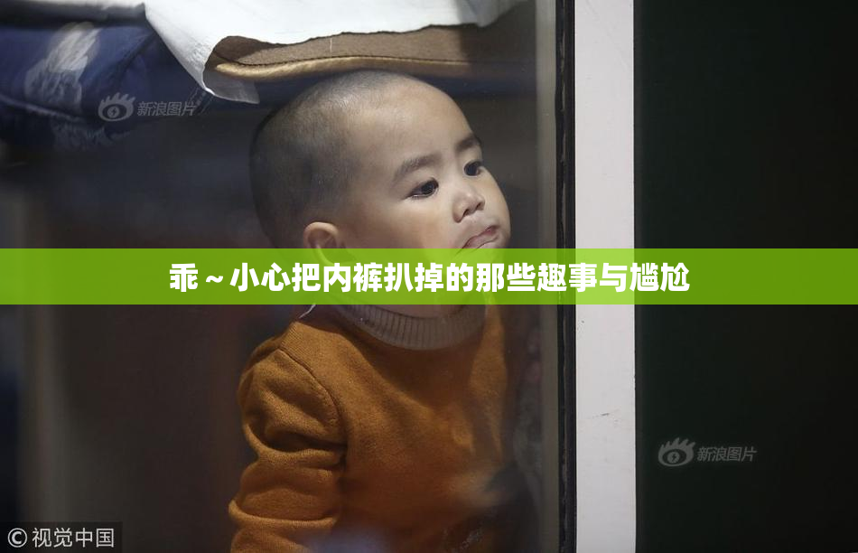 乖～小心把内裤扒掉的那些趣事与尴尬