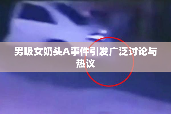 男吸女奶头A事件引发广泛讨论与热议