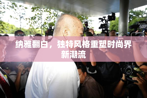 纳雅翻白，独特风格重塑时尚界新潮流
