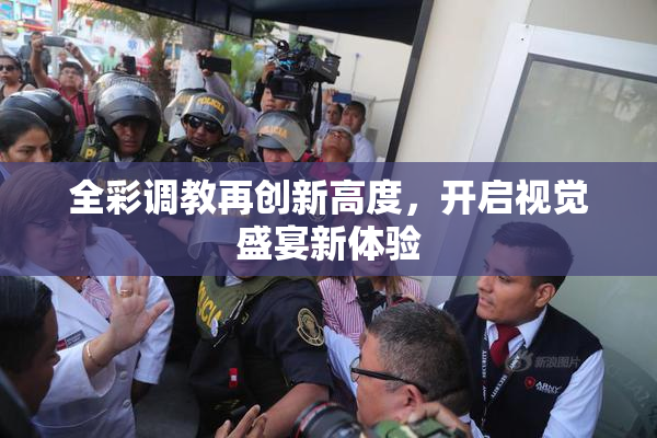 全彩调教再创新高度，开启视觉盛宴新体验