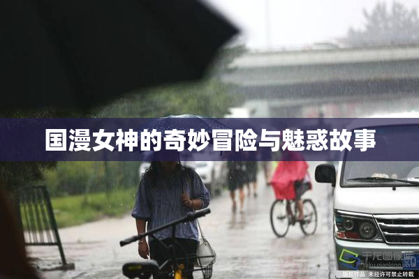 国漫女神的奇妙冒险与魅惑故事